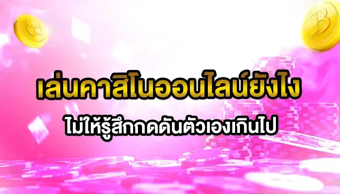 เล่นคาสิโนออนไลน์ยังไงไม่ให้รู้สึกกดดันตัวเองเกินไป