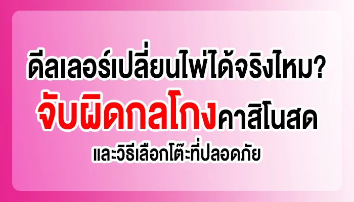 ดีลเลอร์เปลี่ยนไพ่ได้จริงไหม? จับผิดกลโกงคาสิโนสดและวิธีเลือกโต๊ะที่ปลอดภัย