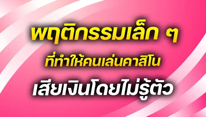พฤติกรรมเล็ก ๆ ที่ทำให้คนเล่นคาสิโนเสียเงินโดยไม่รู้ตัว