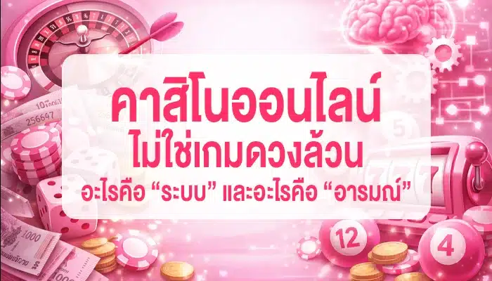 คาสิโนออนไลน์ไม่ใช่เกมดวงล้วน: อะไรคือ “ระบบ” และอะไรคือ “อารมณ์”